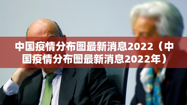 中国疫情分布图最新消息2022（中国疫情分布图最新消息2022年）