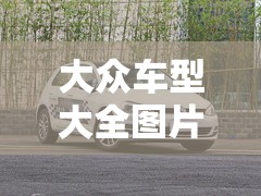 大众车型大全图片价格(大众车型大全图片) 大众车型大全图片价格(大众车型大全图片)