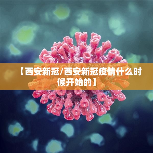 【西安新冠/西安新冠疫情什么时候开始的】 【西安新冠/西安新冠疫情什么时候开始的】
