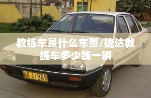 教练车是什么车型/捷达教练车多少钱一辆 教练车是什么车型/捷达教练车多少钱一辆