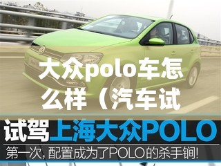 大众polo车怎么样(汽车试驾预约) 大众polo车怎么样(汽车试驾预约)