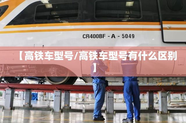 【高铁车型号/高铁车型号有什么区别】 【高铁车型号/高铁车型号有什么区别】