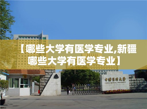 【哪些大学有医学专业,新疆哪些大学有医学专业】
