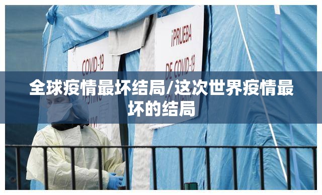 全球疫情最坏结局/这次世界疫情最坏的结局