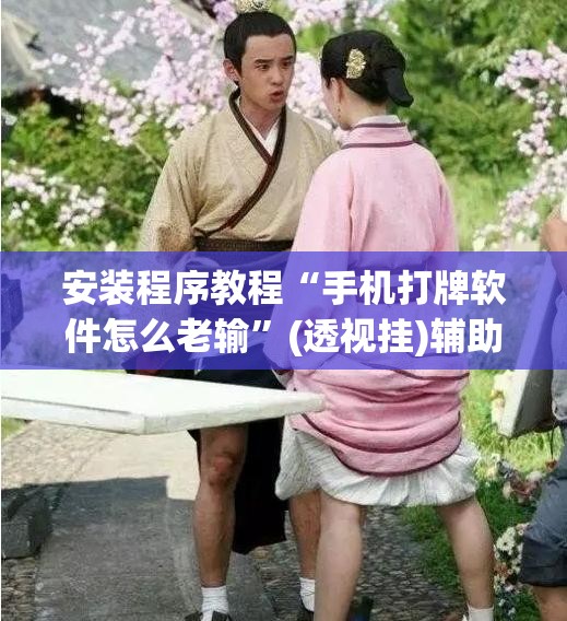 安装程序教程“手机打牌软件怎么老输”(透视挂)辅助透视教程