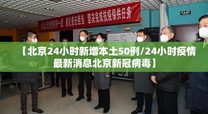 【北京24小时新增本土50例/24小时疫情最新消息北京新冠病毒】 【北京24小时新增本土50例/24小时疫情最新消息北京新冠病毒】