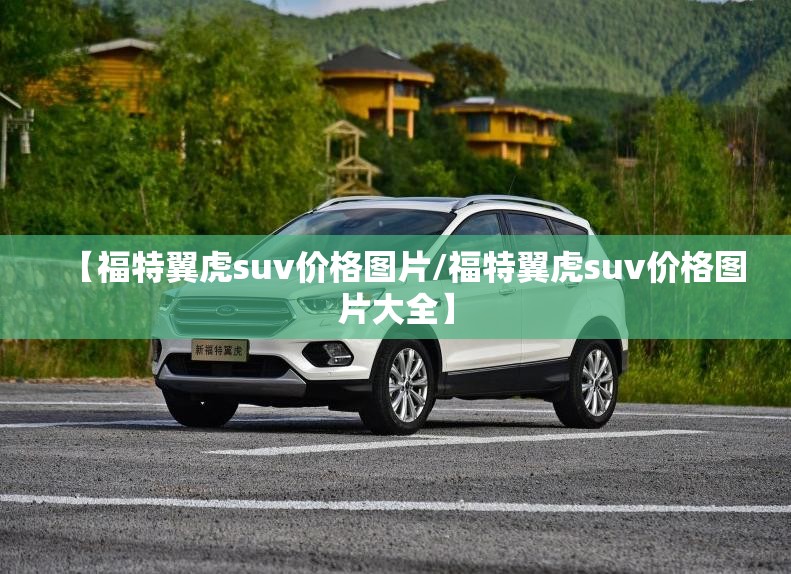 【福特翼虎suv价格图片/福特翼虎suv价格图片大全】 【福特翼虎suv价格图片/福特翼虎suv价格图片大全】