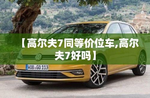 【高尔夫7同等价位车,高尔夫7好吗】