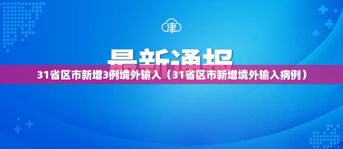31省区市新增3例境外输入(31省区市新增境外输入病例) 31省区市新增3例境外输入(31省区市新增境外输入病例)