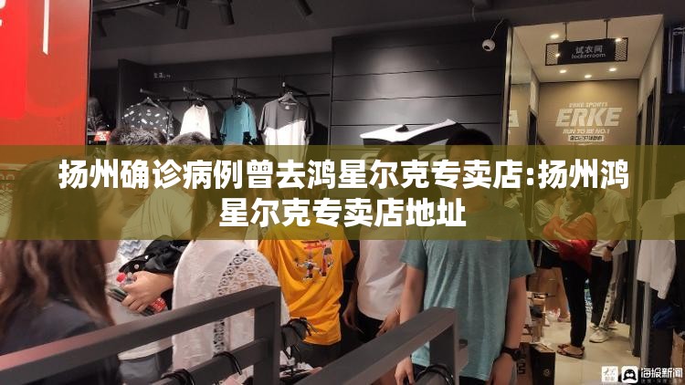 扬州确诊病例曾去鸿星尔克专卖店:扬州鸿星尔克专卖店地址 扬州确诊病例曾去鸿星尔克专卖店:扬州鸿星尔克专卖店地址