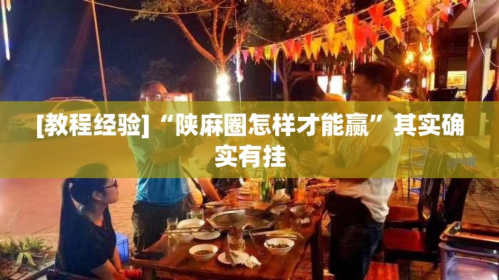 [教程经验]“陕麻圈怎样才能赢”其实确实有挂