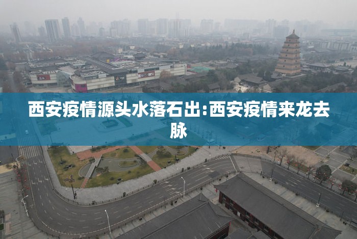 西安疫情源头水落石出:西安疫情来龙去脉 西安疫情源头水落石出:西安疫情来龙去脉