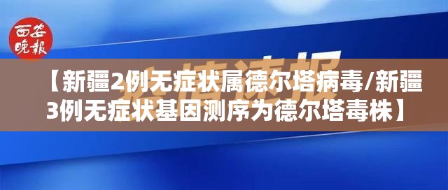 【新疆2例无症状属德尔塔病毒/新疆3例无症状基因测序为德尔塔毒株】 【新疆2例无症状属德尔塔病毒/新疆3例无症状基因测序为德尔塔毒株】