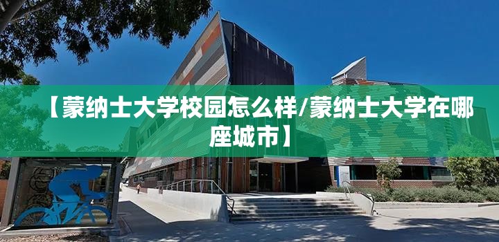 【蒙纳士大学校园怎么样/蒙纳士大学在哪座城市】 【蒙纳士大学校园怎么样/蒙纳士大学在哪座城市】