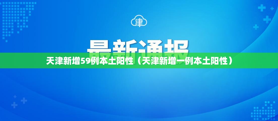 天津新增59例本土阳性(天津新增一例本土阳性) 天津新增59例本土阳性(天津新增一例本土阳性)
