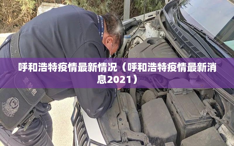 呼和浩特疫情最新情况(呼和浩特疫情最新消息2021) 呼和浩特疫情最新情况(呼和浩特疫情最新消息2021)