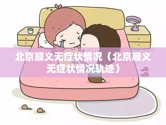北京顺义无症状情况(北京顺义无症状情况轨迹) 北京顺义无症状情况(北京顺义无症状情况轨迹)