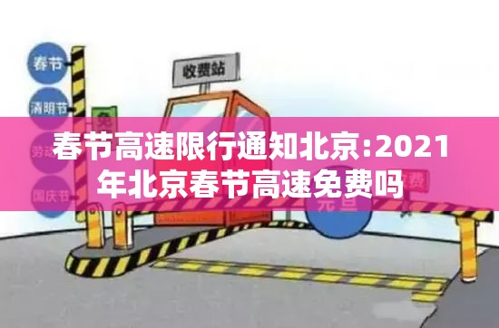 春节高速限行通知北京:2021年北京春节高速免费吗 春节高速限行通知北京:2021年北京春节高速免费吗