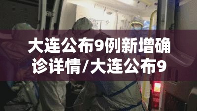 大连公布9例新增确诊详情/大连公布9例确诊详情 新闻