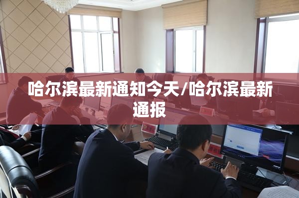哈尔滨最新通知今天/哈尔滨最新通报 哈尔滨最新通知今天/哈尔滨最新通报