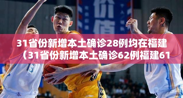 31省份新增本土确诊28例均在福建（31省份新增本土确诊62例福建61例）