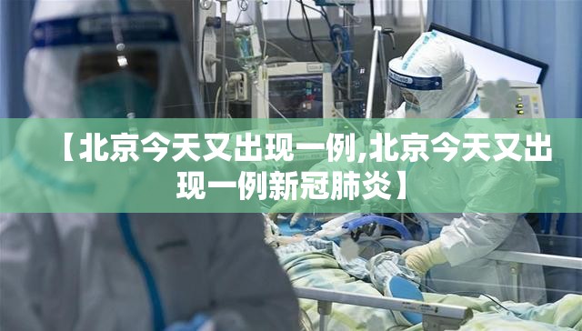 【北京今天又出现一例,北京今天又出现一例新冠肺炎】