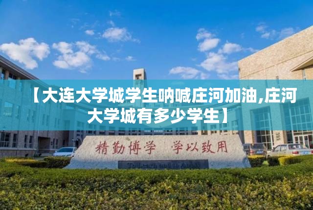 【大连大学城学生呐喊庄河加油,庄河大学城有多少学生】
