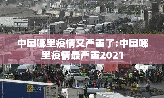 中国哪里疫情又严重了:中国哪里疫情最严重2021