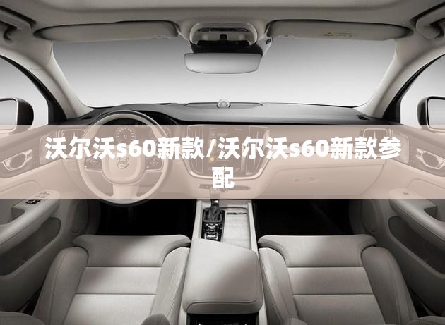 沃尔沃s60新款/沃尔沃s60新款参配 沃尔沃s60新款/沃尔沃s60新款参配