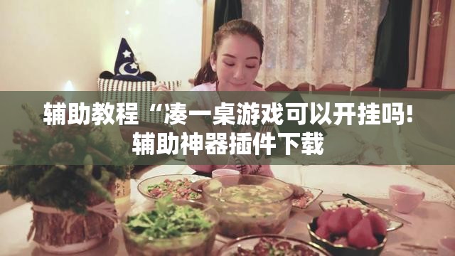 辅助教程“凑一桌游戏可以开挂吗!辅助神器插件下载 辅助教程“凑一桌游戏可以开挂吗!辅助神器插件下载