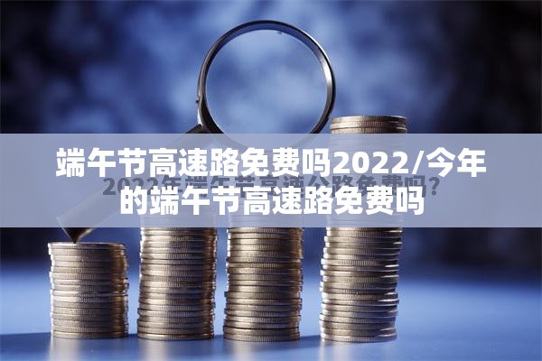 端午节高速路免费吗2022/今年的端午节高速路免费吗