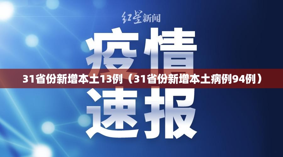 31省份新增本土13例(31省份新增本土病例94例) 31省份新增本土13例(31省份新增本土病例94例)