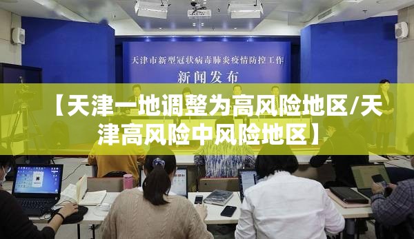 【天津一地调整为高风险地区/天津高风险中风险地区】 【天津一地调整为高风险地区/天津高风险中风险地区】