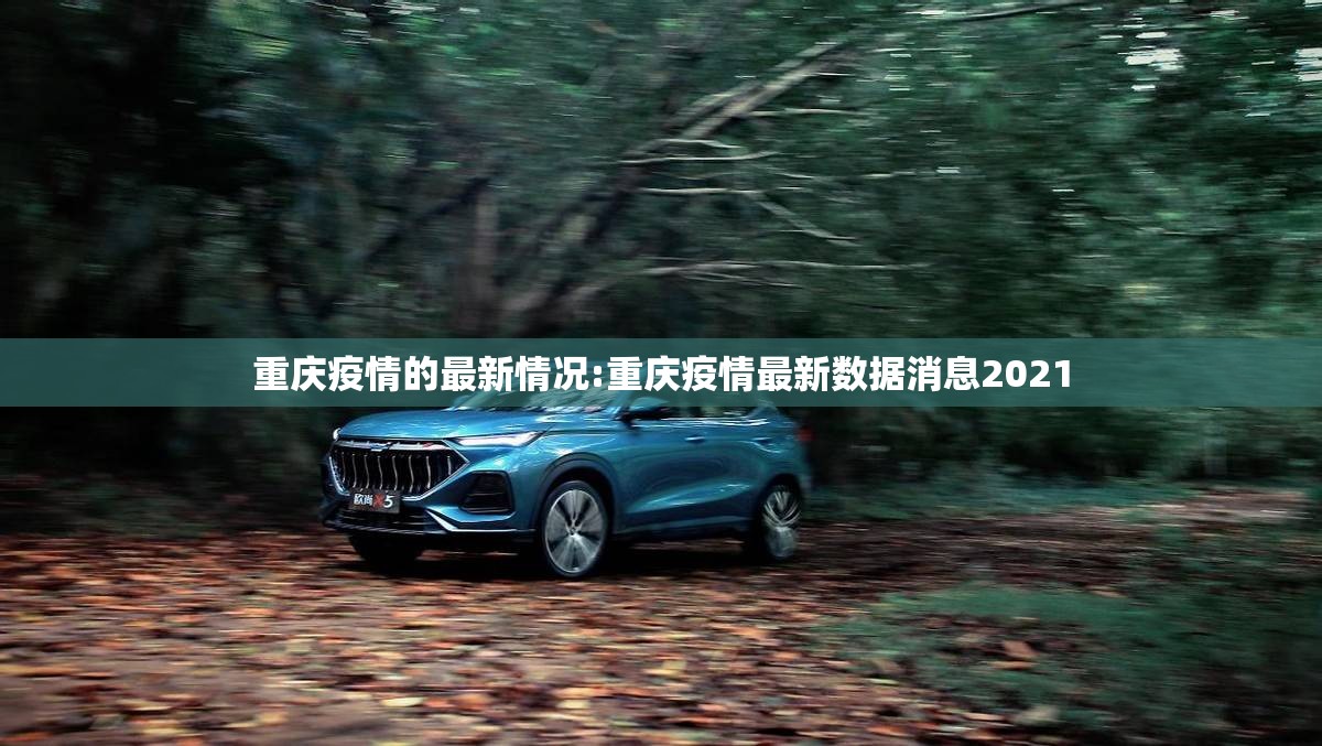 重庆疫情的最新情况:重庆疫情最新数据消息2021