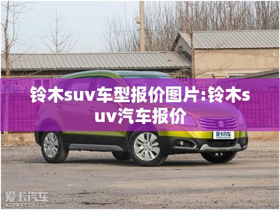 铃木suv车型报价图片:铃木suv汽车报价 铃木suv车型报价图片:铃木suv汽车报价