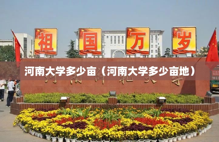 河南大学多少亩(河南大学多少亩地) 河南大学多少亩(河南大学多少亩地)