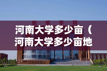河南大学多少亩(河南大学多少亩地) 河南大学多少亩(河南大学多少亩地)