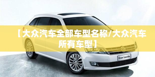 【大众汽车全部车型名称/大众汽车所有车型】 【大众汽车全部车型名称/大众汽车所有车型】