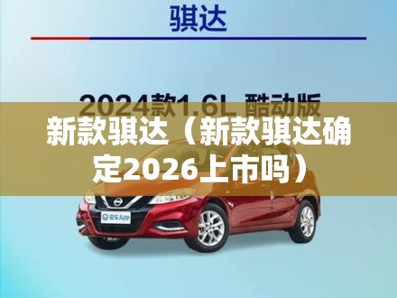 新款骐达（新款骐达确定2026上市吗）