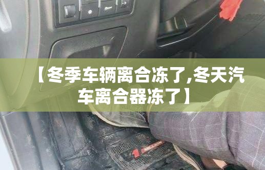 【冬季车辆离合冻了,冬天汽车离合器冻了】