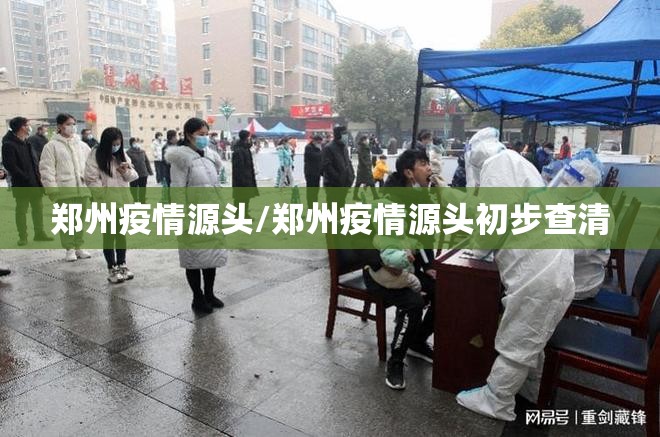 郑州疫情源头/郑州疫情源头初步查清