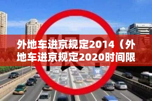 外地车进京规定2014(外地车进京规定2020时间限制) 外地车进京规定2014(外地车进京规定2020时间限制)