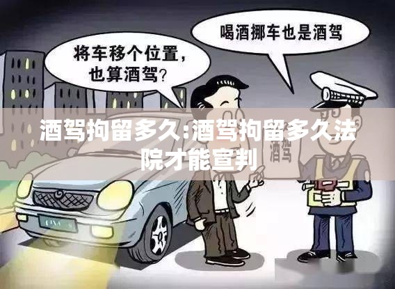酒驾拘留多久:酒驾拘留多久法院才能宣判 酒驾拘留多久:酒驾拘留多久法院才能宣判