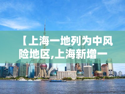 【上海一地列为中风险地区,上海新增一处中风险地区】 【上海一地列为中风险地区,上海新增一处中风险地区】