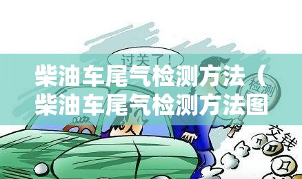 柴油车尾气检测方法(柴油车尾气检测方法图解) 柴油车尾气检测方法(柴油车尾气检测方法图解)