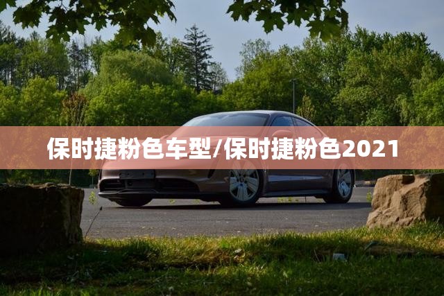 保时捷粉色车型/保时捷粉色2021 保时捷粉色车型/保时捷粉色2021