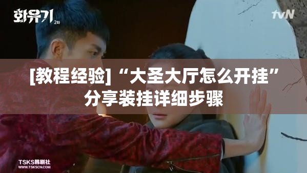 [教程经验]“大圣大厅怎么开挂”分享装挂详细步骤
