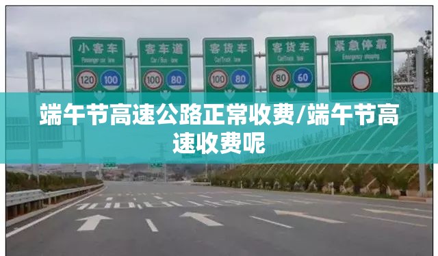 端午节高速公路正常收费/端午节高速收费呢