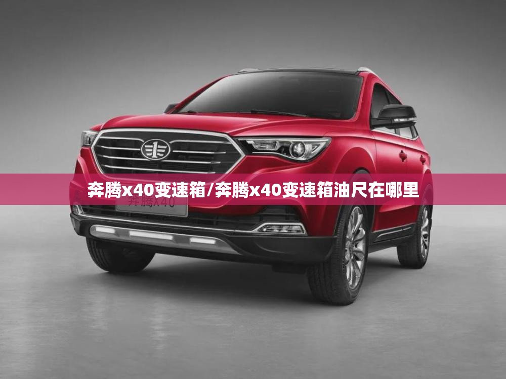 奔腾x40变速箱/奔腾x40变速箱油尺在哪里 奔腾x40变速箱/奔腾x40变速箱油尺在哪里