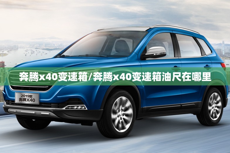 奔腾x40变速箱/奔腾x40变速箱油尺在哪里 奔腾x40变速箱/奔腾x40变速箱油尺在哪里